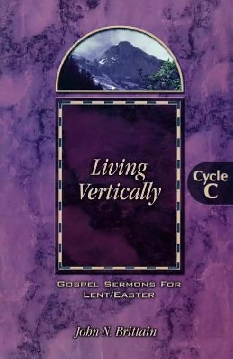 Living Vertically: Gospel Lesson Sermons for Lent/Easter, Cycle C
