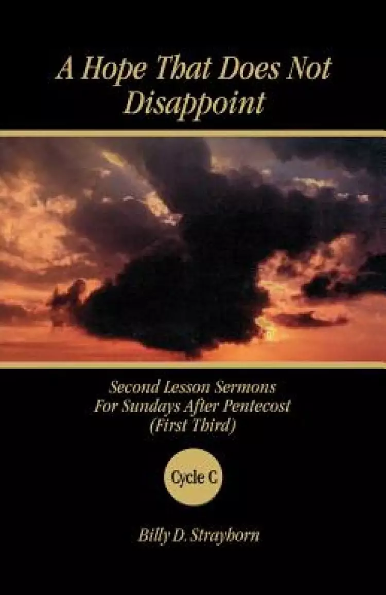 A Hope That Does Not Disappoint: Second Lesson Sermons for Sundays After Pentecost (First Third) Cycle C