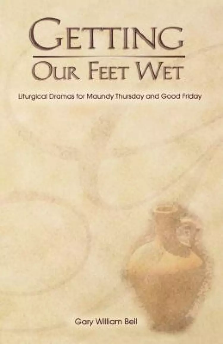Getting Our Feet Wet: Liturgical Dramas for Maundy Thursday and Good Friday