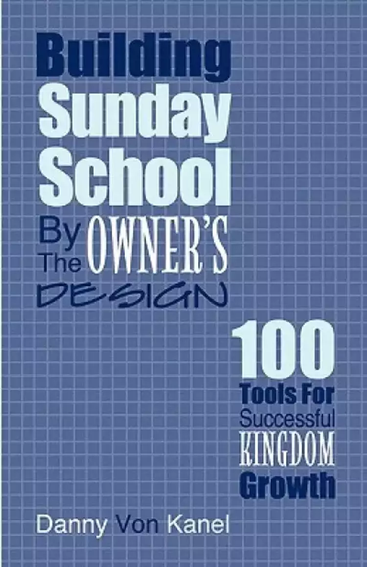 Building Sunday School by the Owner's Design: 100 Tools for Successful Kingdom Growth