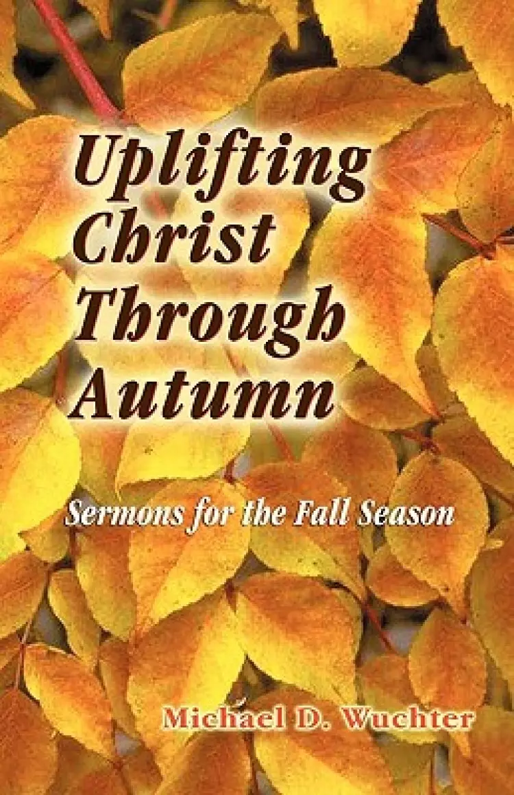 Uplifting Christ Through Autumn: Sermons for the Fall Season