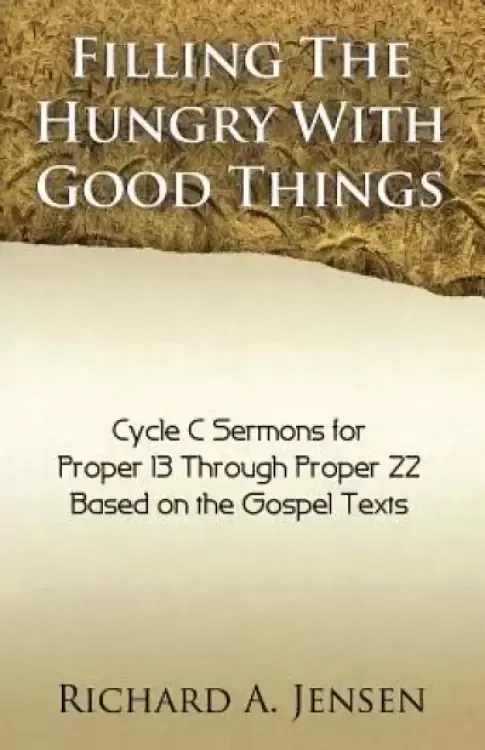 Filling the Hungry with Good Things: Gospel Sermons for Propers 13-22, Cycle C
