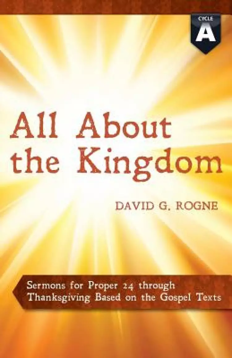 All about the Kingdom: Cycle a Gospel Sermons for Proper 24 Through Thanksgiving