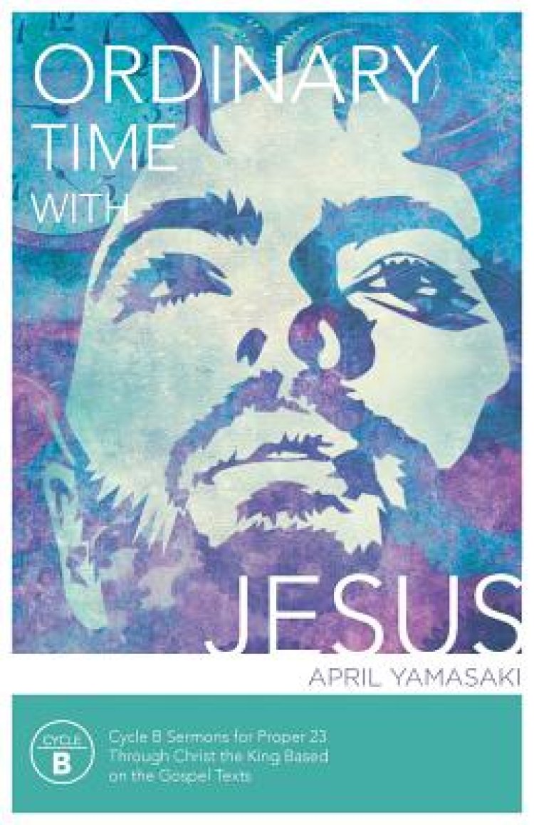 Ordinary Time with Jesus: Cycle B Sermons for Proper 23 Through Christ the King Based on the Gospel Texts