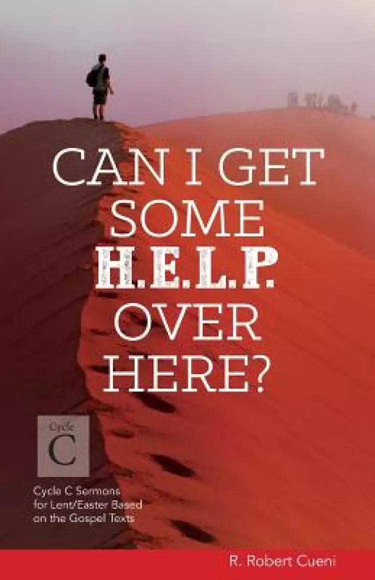 Can I Get Some Help Over Here?: Cycle C Sermons for Lent and Easter Based on the Gospel Texts