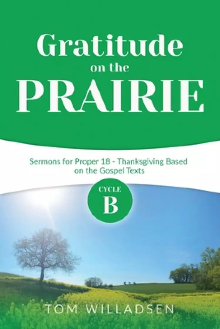 Gratitude on the Prairie: Cycle B Sermons for Proper 18 - Thanksgiving Based on the Gospel Texts