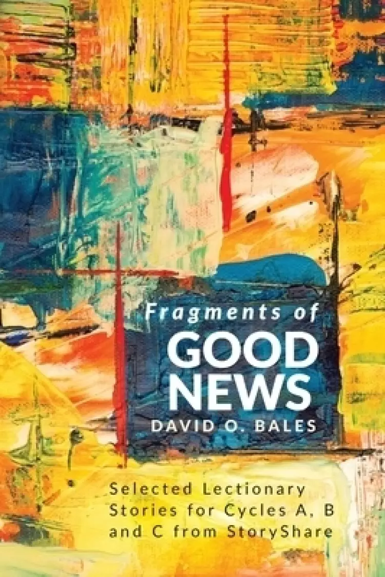 Fragments of Good News: Selected Lectionary Stories for Cycle A, B and C from StoryShare