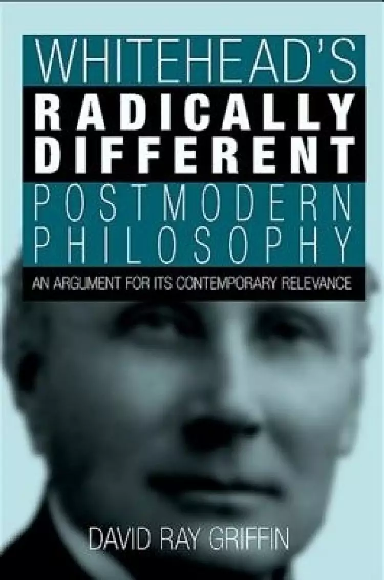 Whitehead's Radically Different Postmodern Philosophy : An Argument for Its Contemporary Relevance