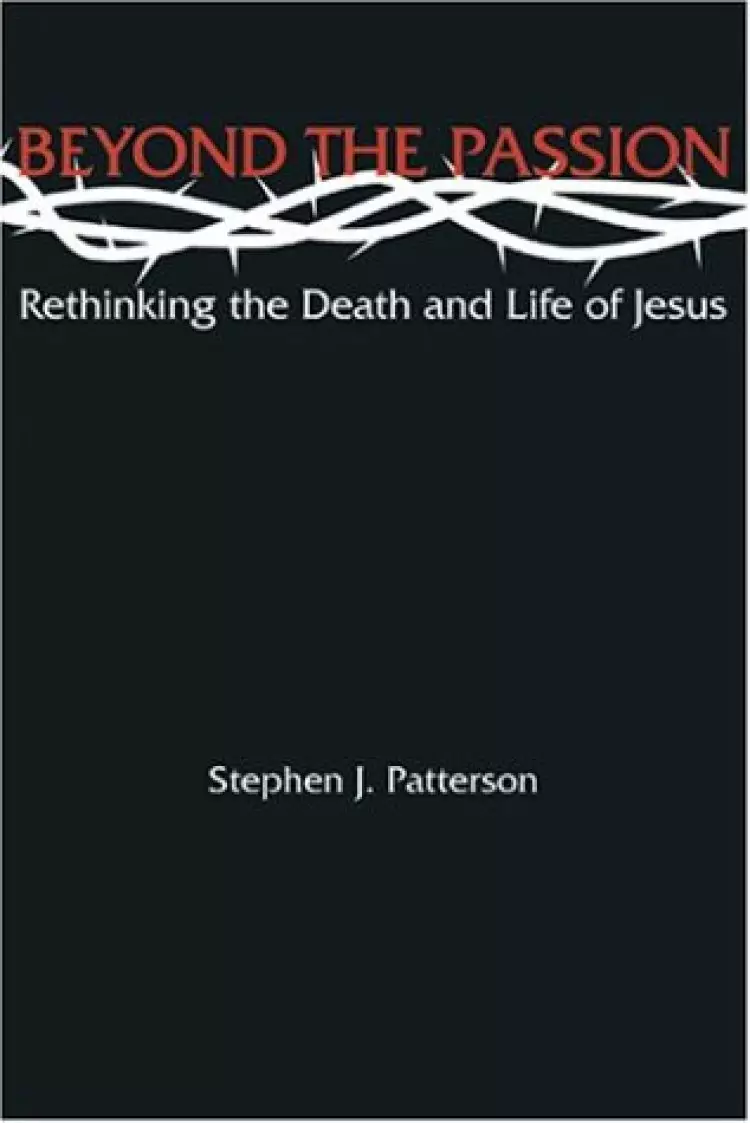 Beyond the Passion: Rethinking the Death and Life of Jesus
