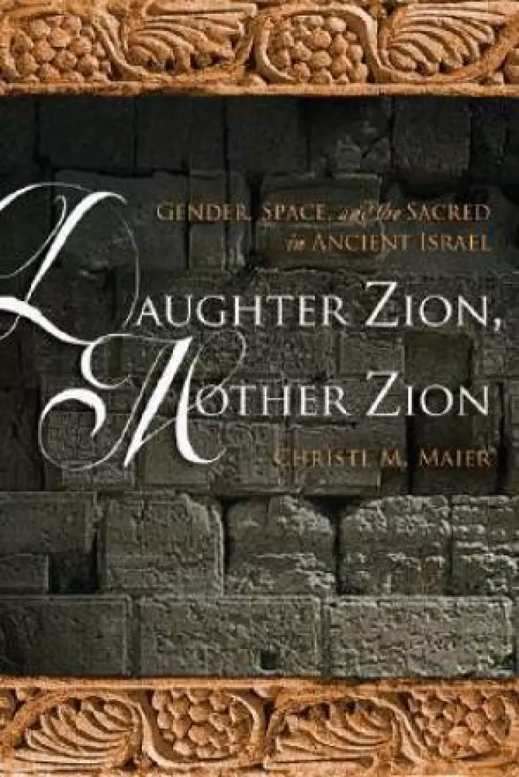 Daughter Zion, Mother Zion : Gender, Space, and the Sacred in Ancient Israel