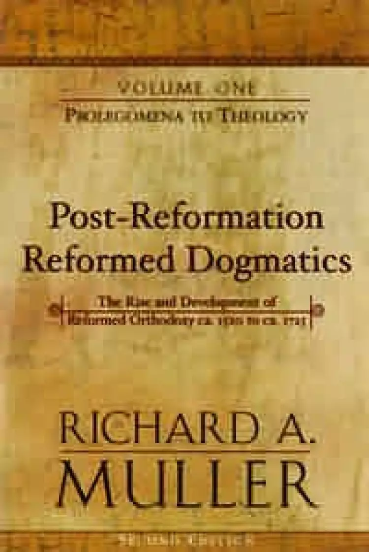 Post-Reformation Reformed Dogmatics: The Rise and Development of Reformed Orthodoxy, Ca. 1520 to Ca. 1725