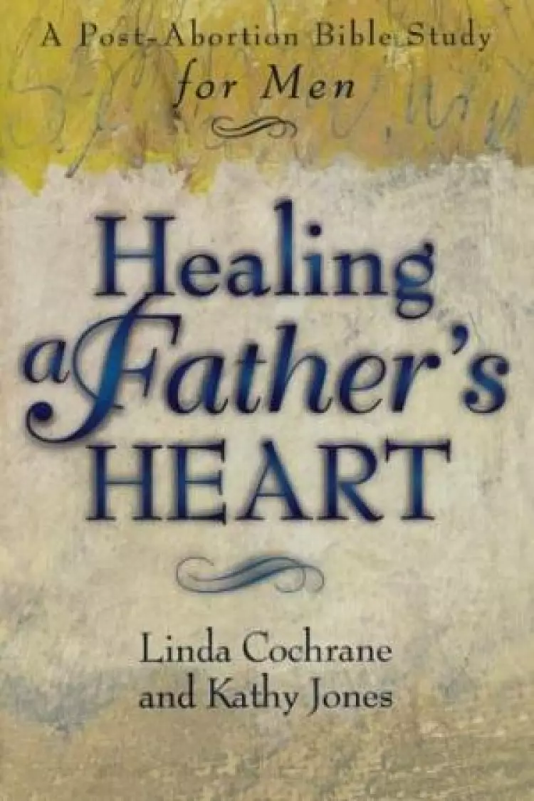 Healing a Father's Heart: a Post-abortion Bible Study for Men