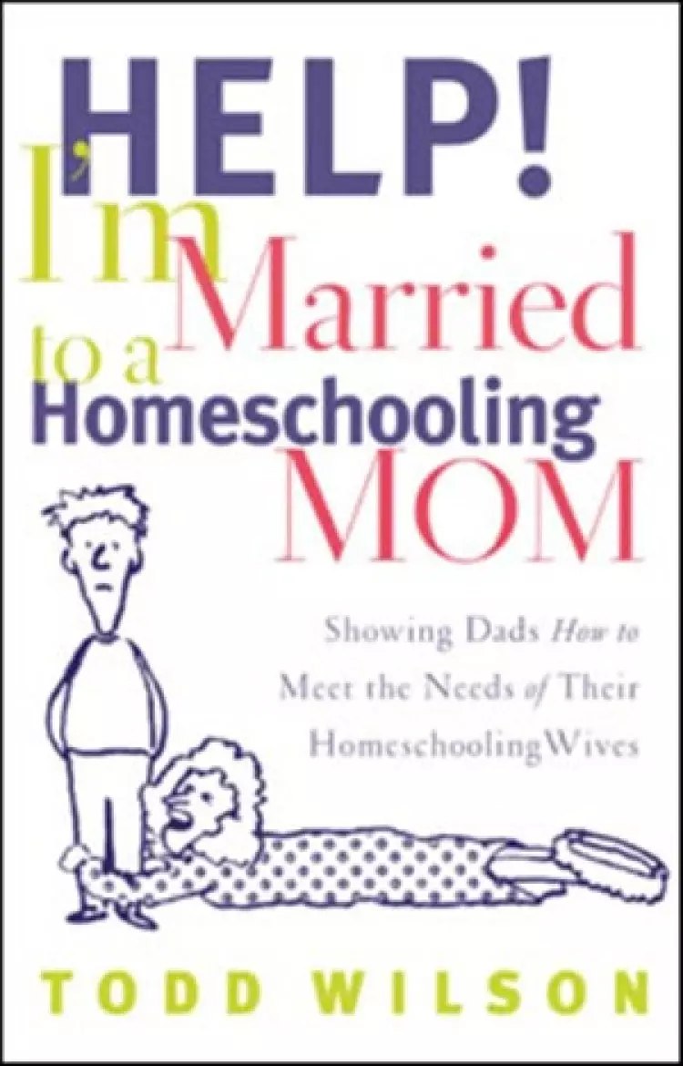 Help Im Married to a Homeschooling Mom : Showing Dads How to Meet the Needs of Their Homeschooling Wives