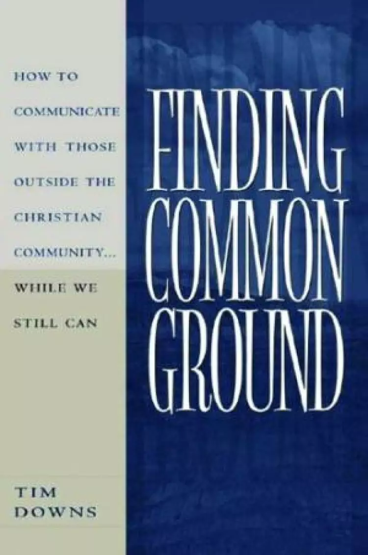Finding Common Ground: How to Communicate with Those Outside the Christian Community-- While We Still Can