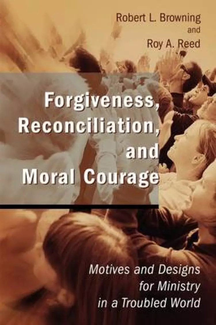 Forgiveness, Reconciliation, and Moral Courage: Motives and Designs for Ministry in a Troubled World
