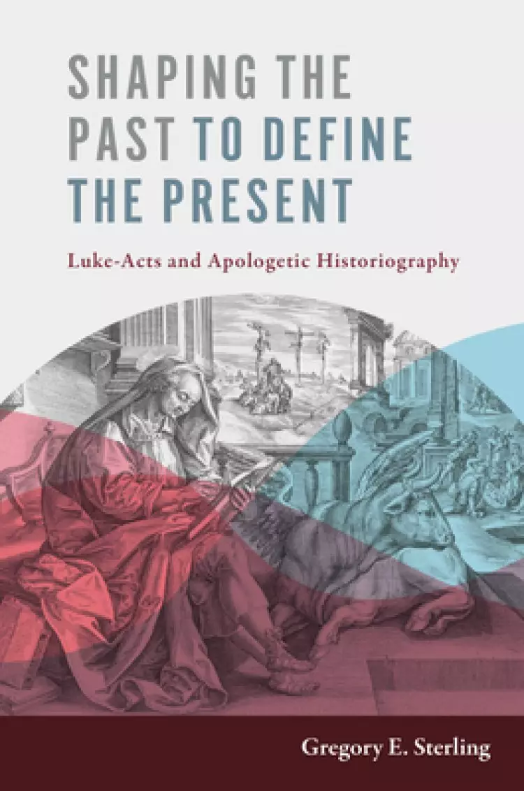 Shaping the Past to Define the Present: Luke-Acts and Apologetic Historiography