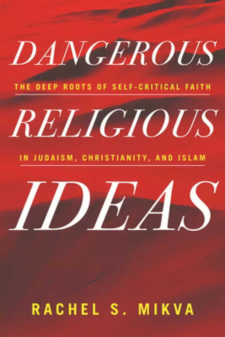 Dangerous Religious Ideas: The Deep Roots of Self-Critical Faith in Judaism, Christianity, and Islam