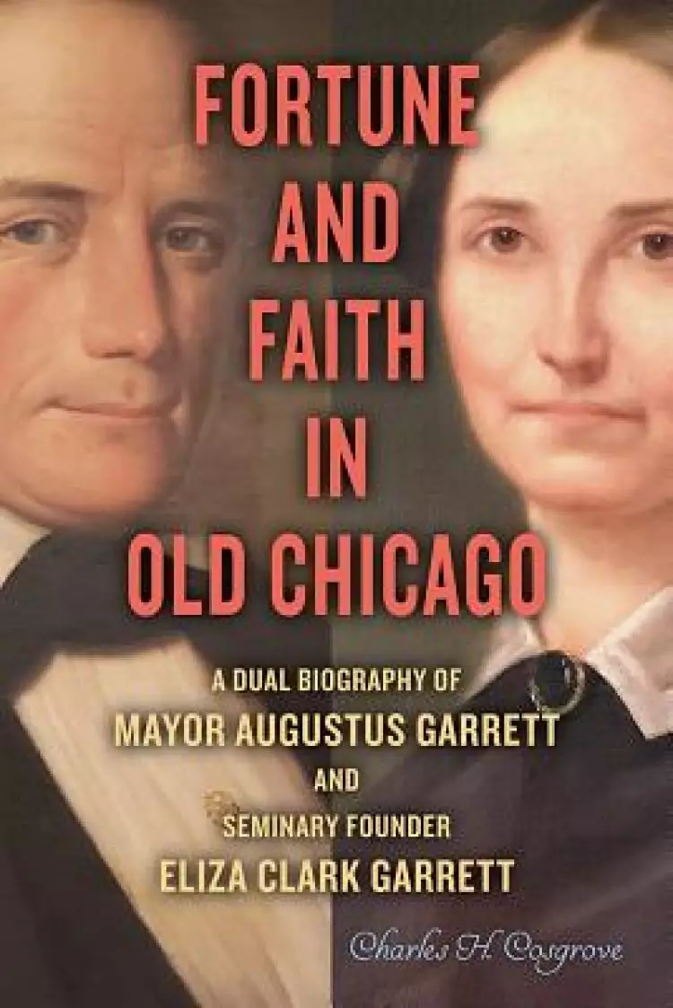 Fortune and Faith in Old Chicago: A Dual Biography of Mayor Augustus Garrett and Seminary Founder Eliza Clark Garrett
