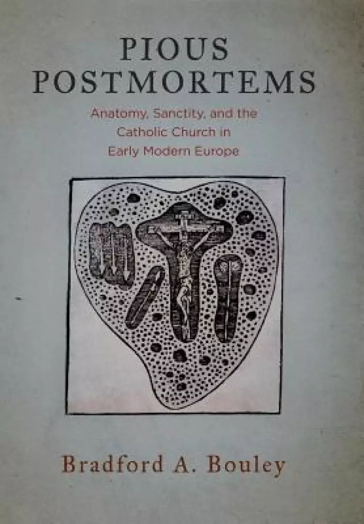 Pious Postmortems: Anatomy, Sanctity, and the Catholic Church in Early Modern Europe