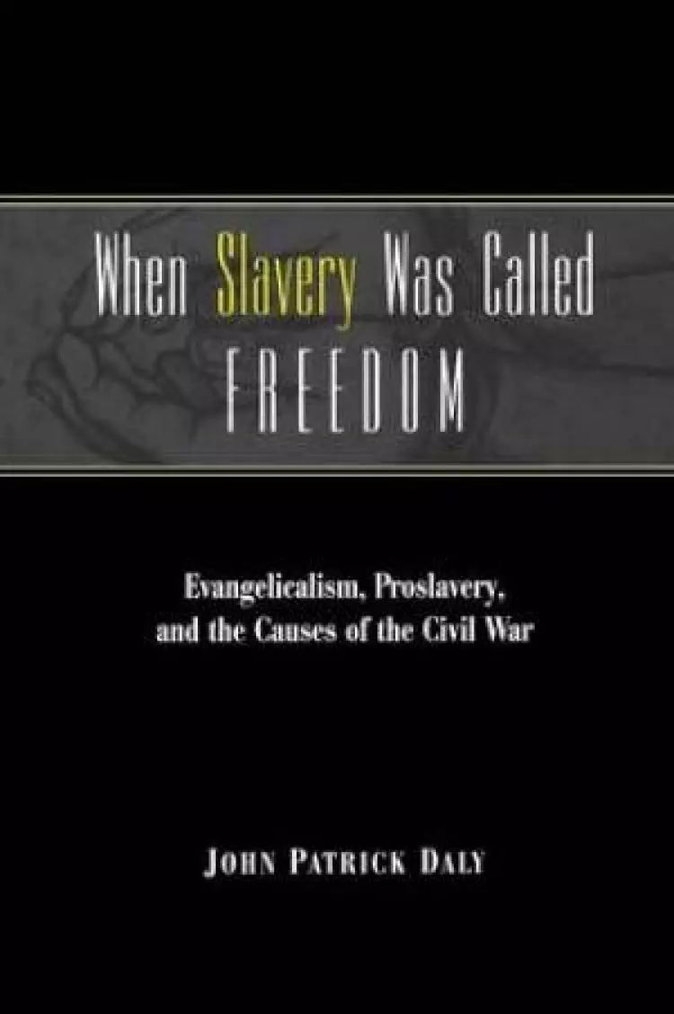 When Slavery Was Called Freedom: Evangelicalism, Proslavery, and the Causes of the Civil War