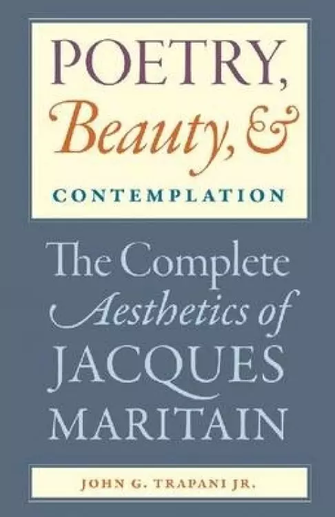 Poetry, Beauty, and Contemplation The Complete Aesthetics of Jacques Maritain