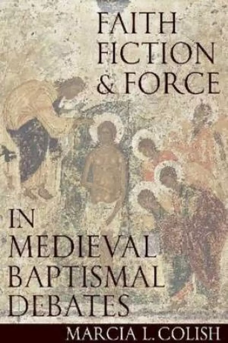 Faith, Fiction and Force in Medieval Baptismal Debates