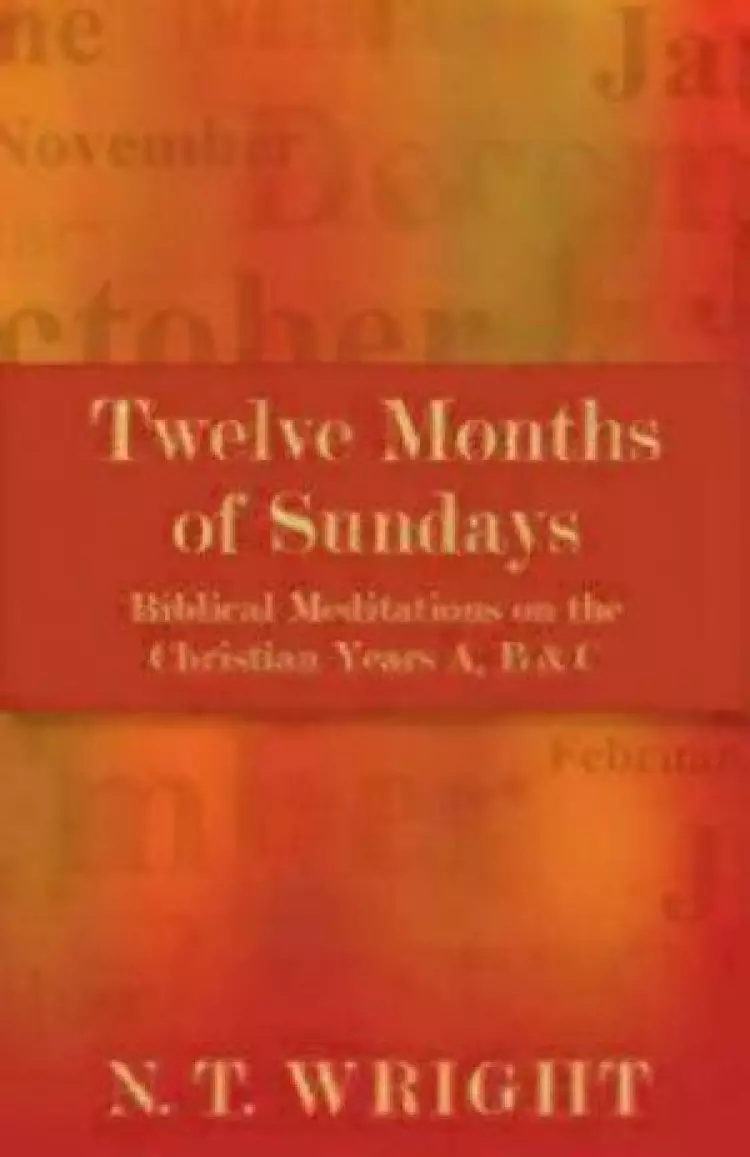 Twelve Months of Sundays: Years A, B and C: Biblical Meditations on the Christian Year