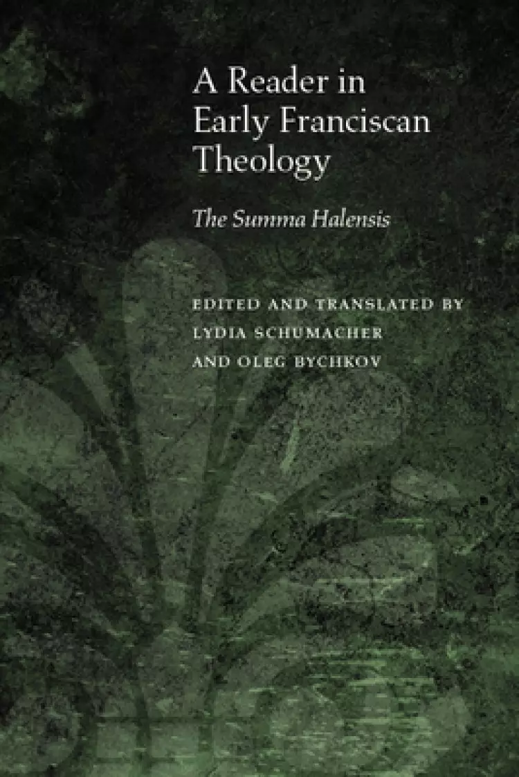 A Reader in Early Franciscan Theology: The Summa Halensis