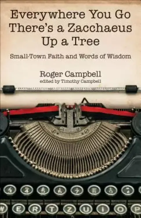 Everywhere You Go There's a Zacchaeus Up a Tree: Small-Town Faith and Words of Wisdom from Roger Campbell's Newspaper Columns