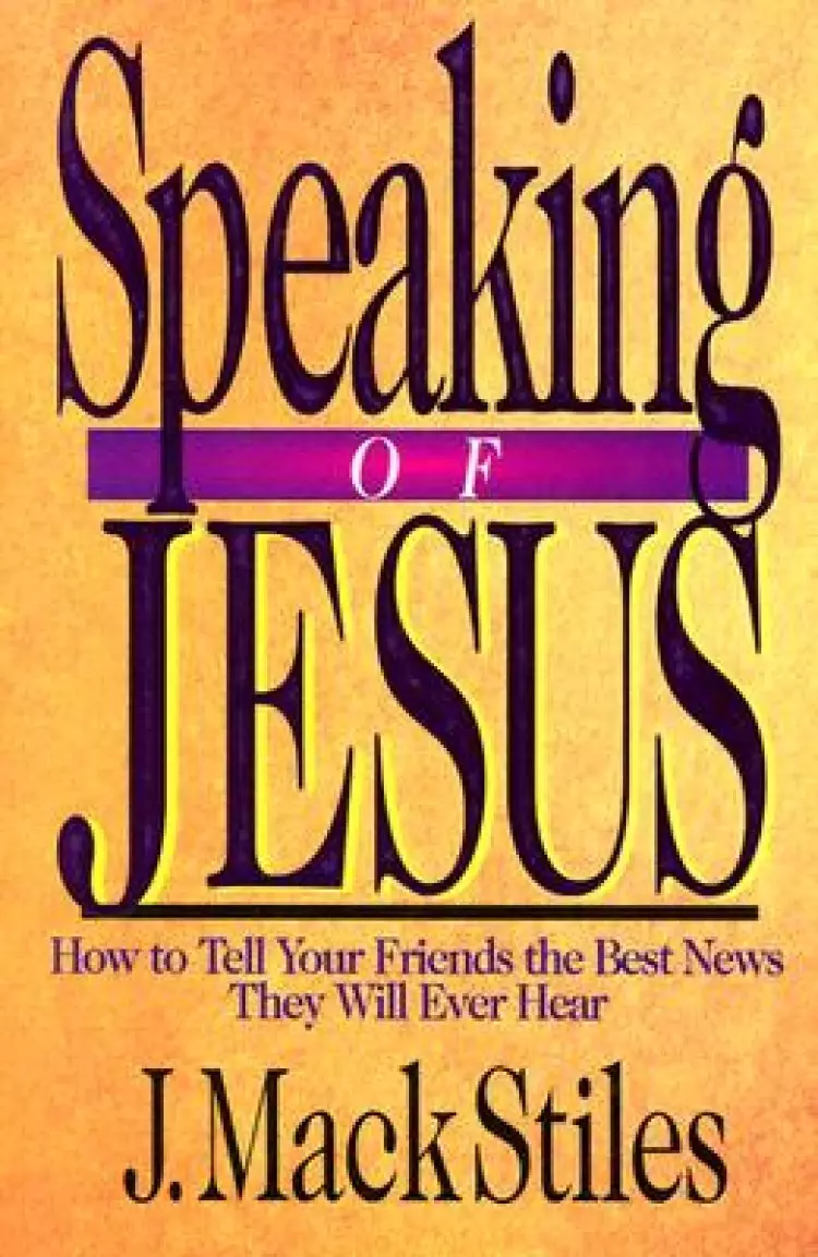 Speaking Of Jesus - How To Tell Your Friends The Best News They Will Ever Hear