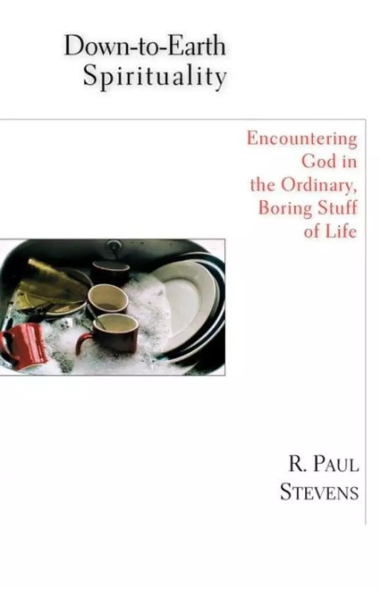 Down-to-earth Spirituality: Encountering God in the Ordinary, Boring Stuff of Life