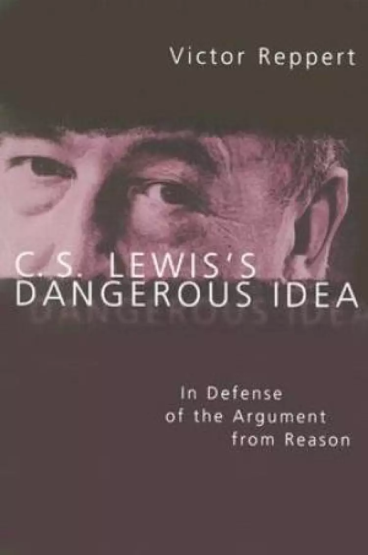 C.S. Lewis's Dangerous Idea: a Philosophical Defense of Lewis's Argument from Reason