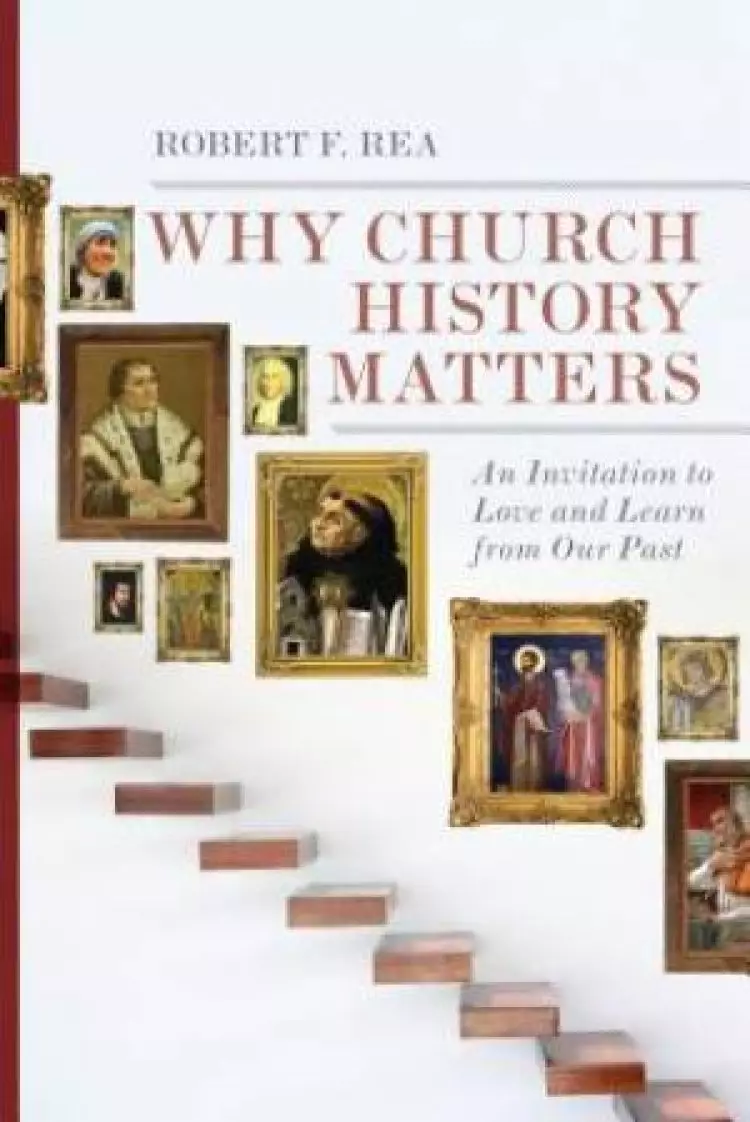 Why Church History Matters – An Invitation To Love And Learn From Our Past