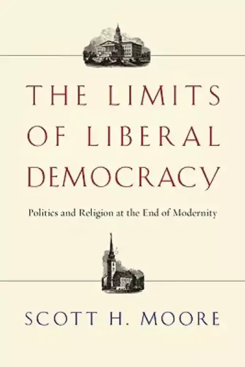 The Limits of Liberal Democracy: Politics and Religion at the End of Modernity