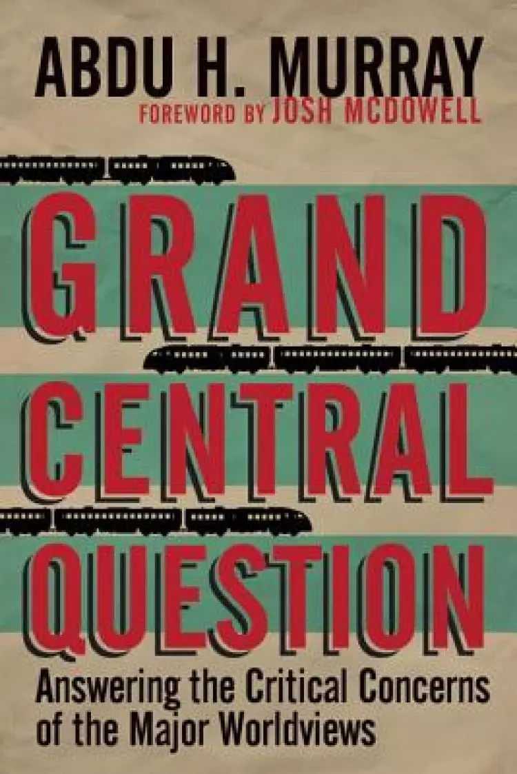 Grand Central Question – Answering The Critical Concerns Of The Major Worldviews