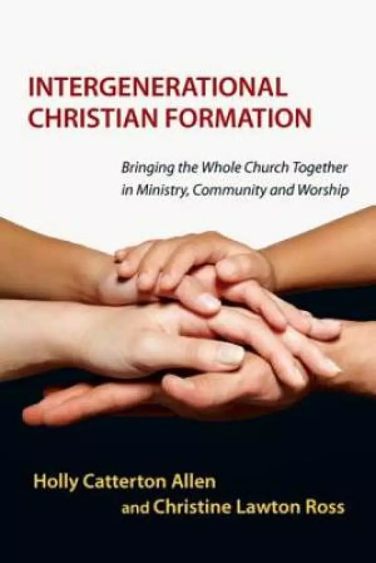 Intergenerational Christian Formation - Bringing The Whole Church Together In Ministry, Community And Worship