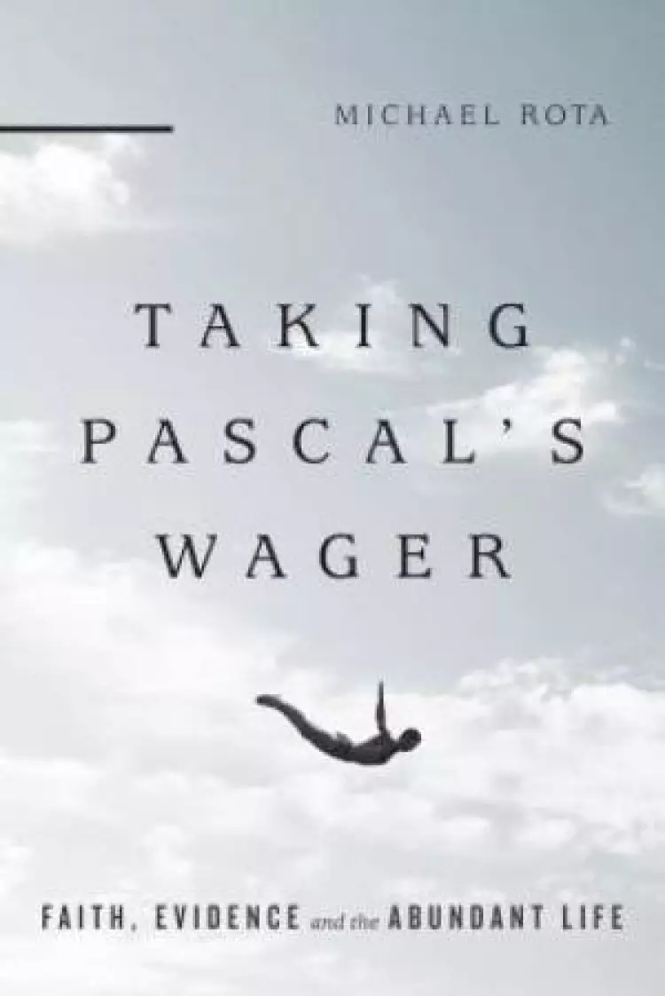 Taking Pascal`s Wager - Faith, Evidence And The Abundant Life
