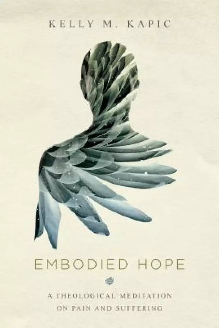 Embodied Hope - A Theological Meditation On Pain And Suffering