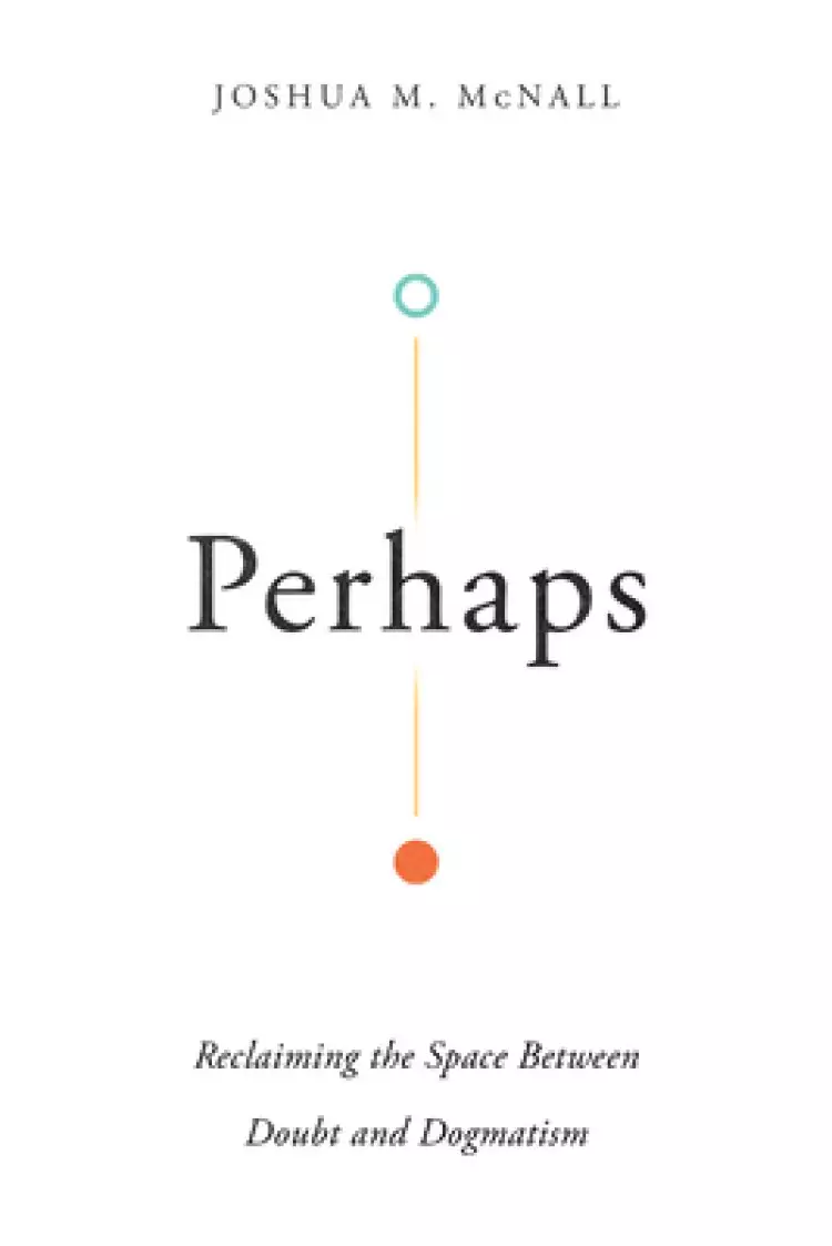 Perhaps: Reclaiming the Space Between Doubt and Dogmatism