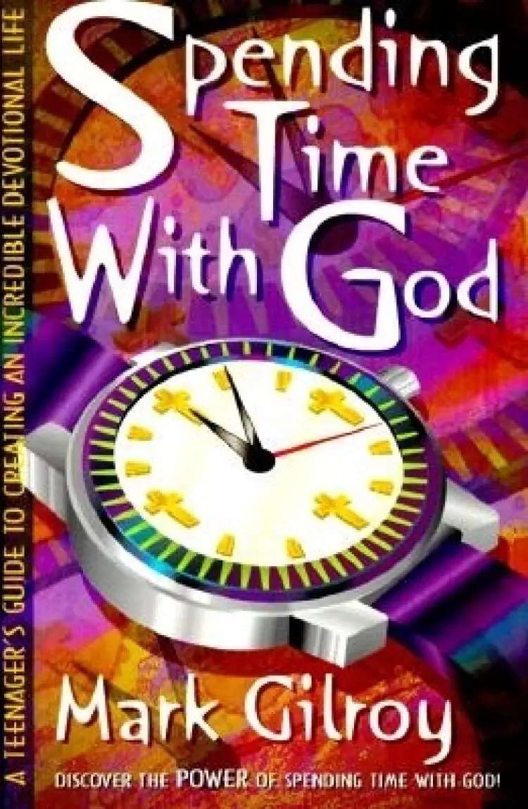 Spending Time with God: A Teenager's Guide to Creating an Incredible Devotional Life