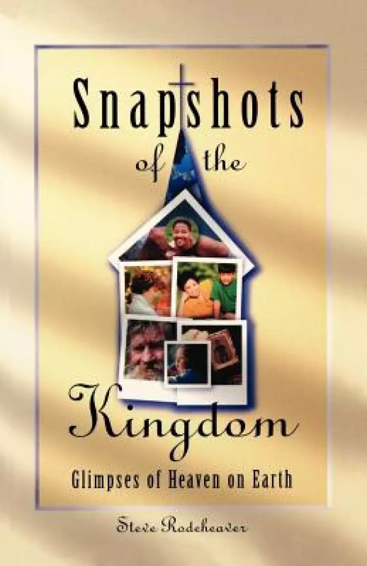 Snapshots of the Kingdom: Glimpses of Heaven on Earth