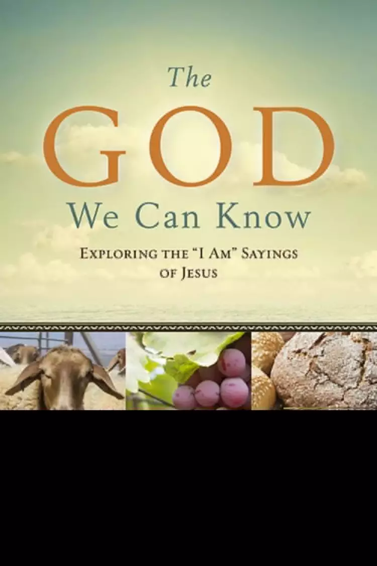 The God We Can Know: Exploring the "I Am" Sayings of Jesus