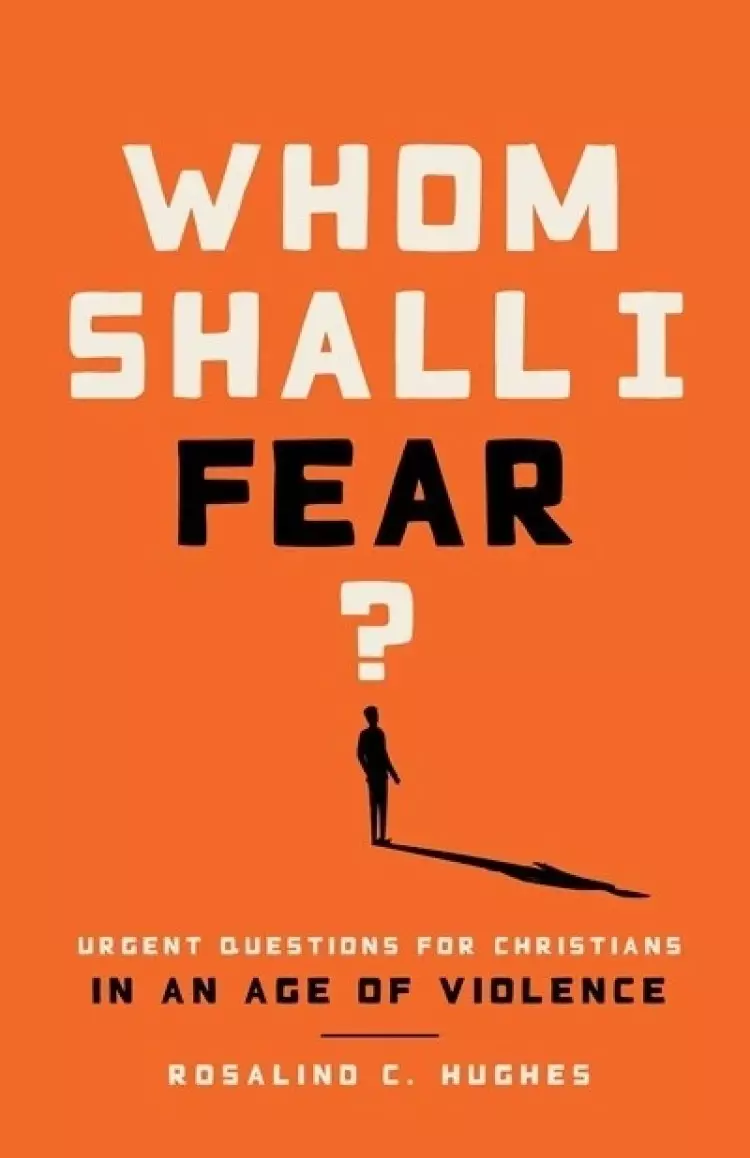 Whom Shall I Fear? Urgent Questions for Christians in a Age of Violence