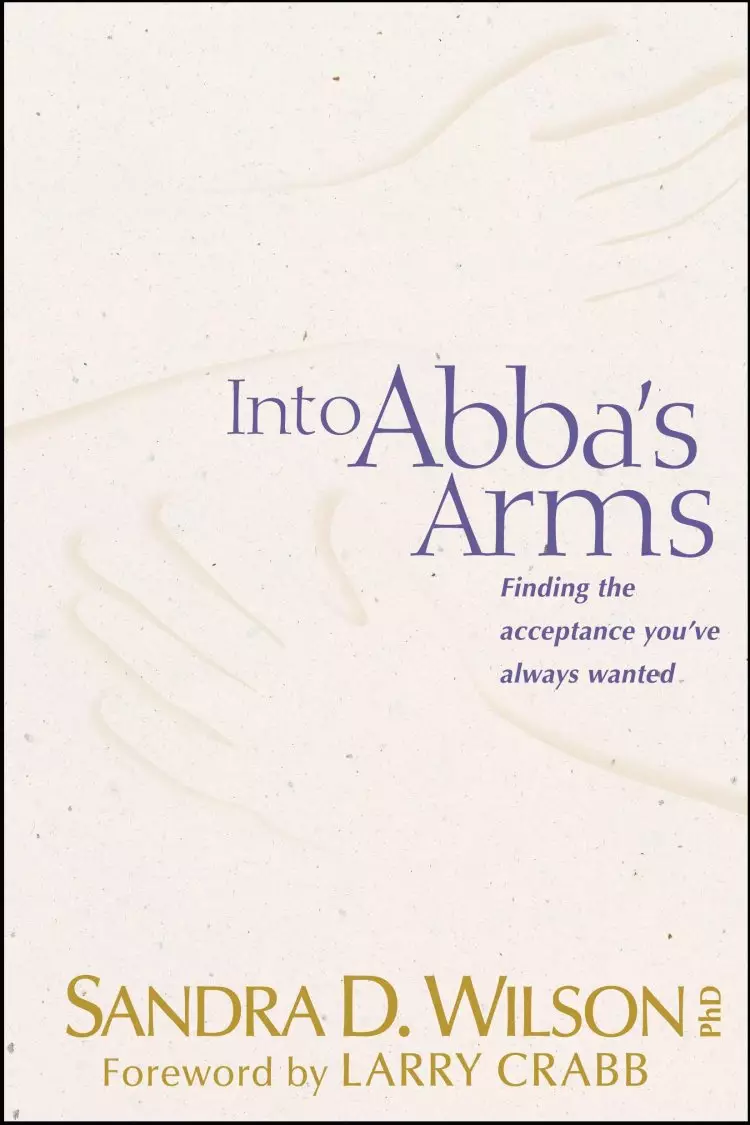Into Abba's Arms: Finding the Acceptance You'Ve Always Wanted