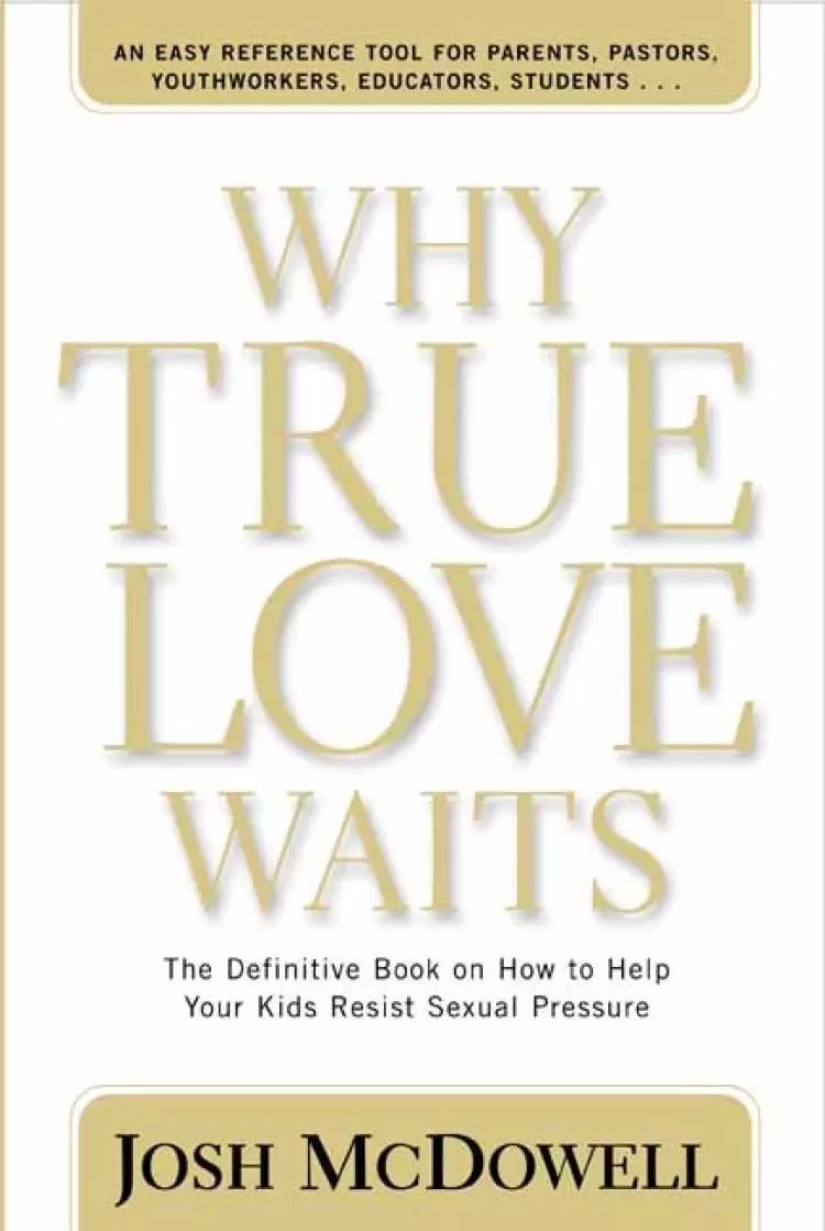 Why True Love Waits: the Definitive Book on How to Help Your Kids Resist Sexual Pressure