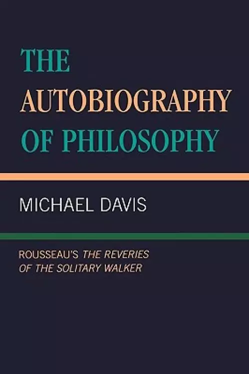 The Autobiography of Philosophy: Rousseau's the Reveries of the Solitary Walker