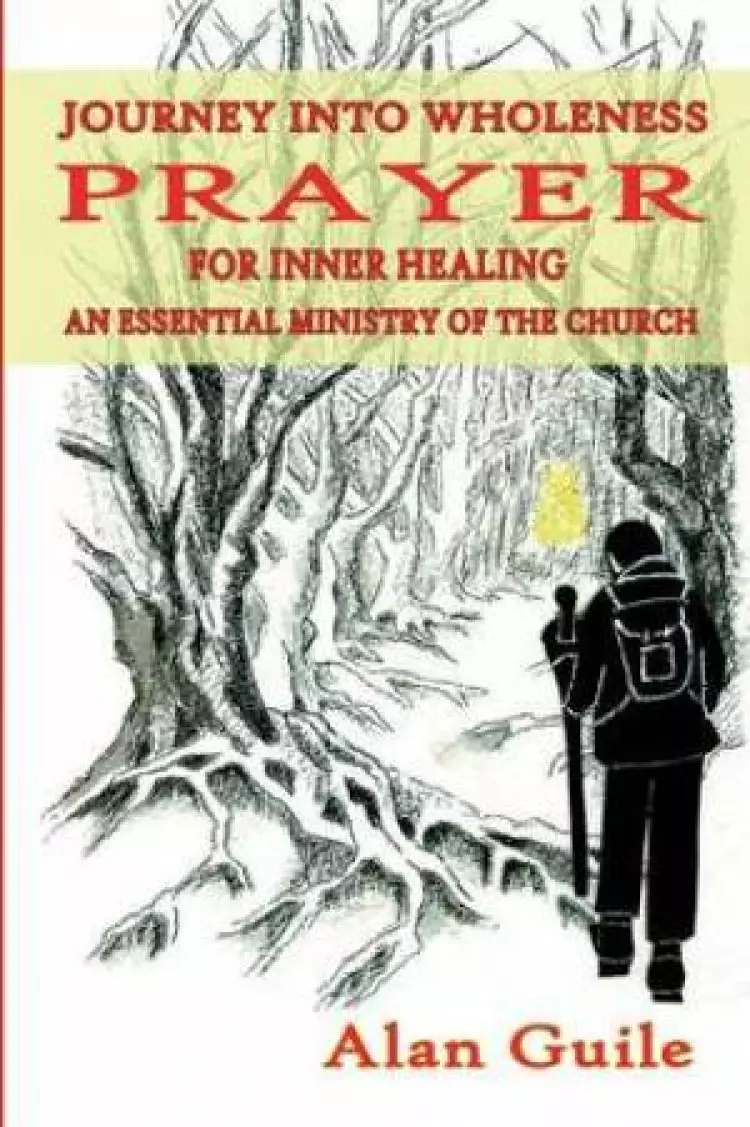 Journey Into Wholeness. Prayer for Inner Healing an Essential Ministry of the Church