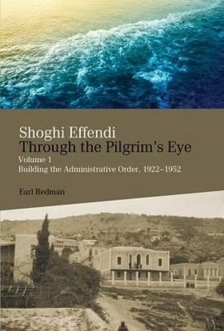 Shoghi Effendi Through the Pilgrim's Eye