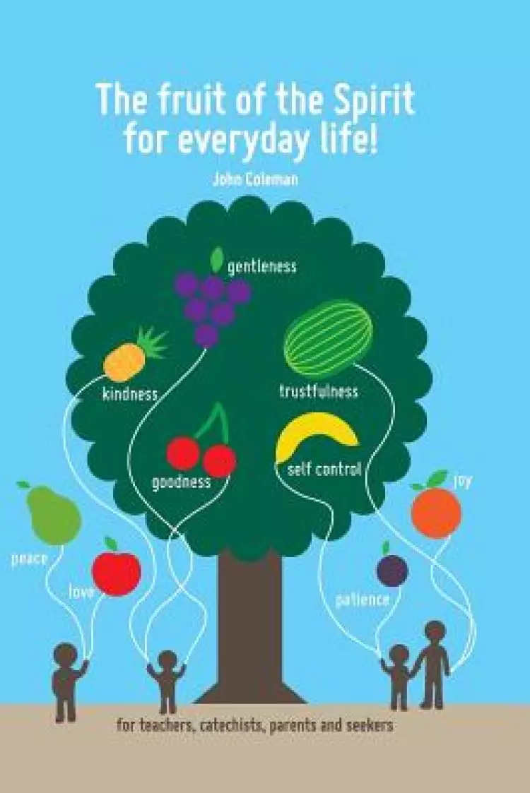 The Fruit of the Spirit for Everyday Life!: For Teachers, Catechists, Parents and Seekers