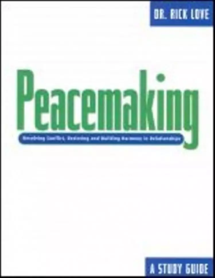 Peacemaking:: Resolving Conflict, Restoring and Building Harmony in Relationships
